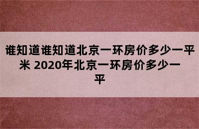 谁知道谁知道北京一环房价多少一平米 2020年北京一环房价多少一平